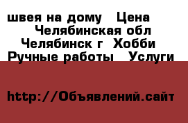 швея на дому › Цена ­ 100 - Челябинская обл., Челябинск г. Хобби. Ручные работы » Услуги   